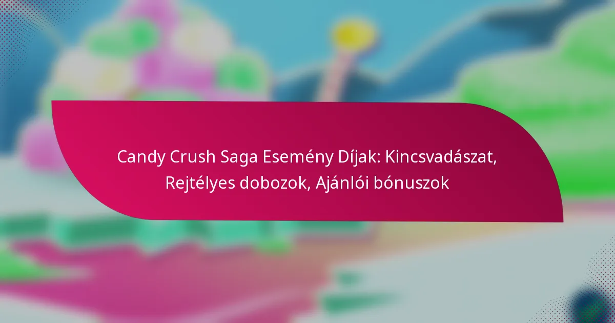 Candy Crush Saga Esemény Díjak: Kincsvadászat, Rejtélyes dobozok, Ajánlói bónuszok