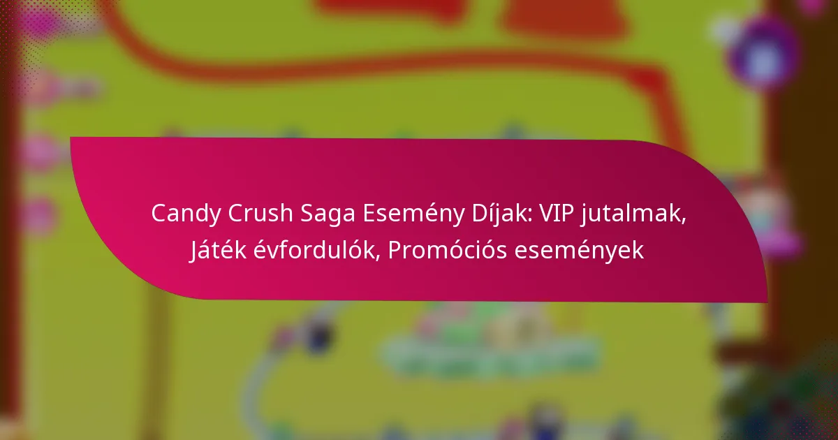 Candy Crush Saga Esemény Díjak: VIP jutalmak, Játék évfordulók, Promóciós események