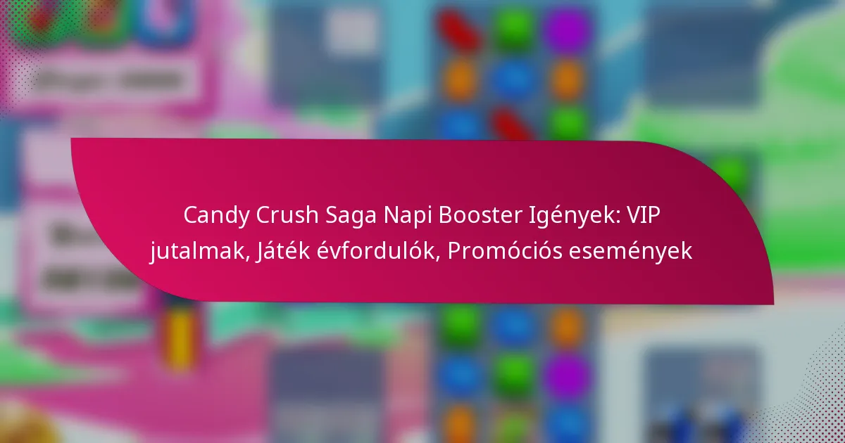 Candy Crush Saga Napi Booster Igények: VIP jutalmak, Játék évfordulók, Promóciós események