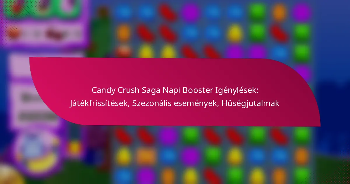 Candy Crush Saga Napi Booster Igénylések: Játékfrissítések, Szezonális események, Hűségjutalmak