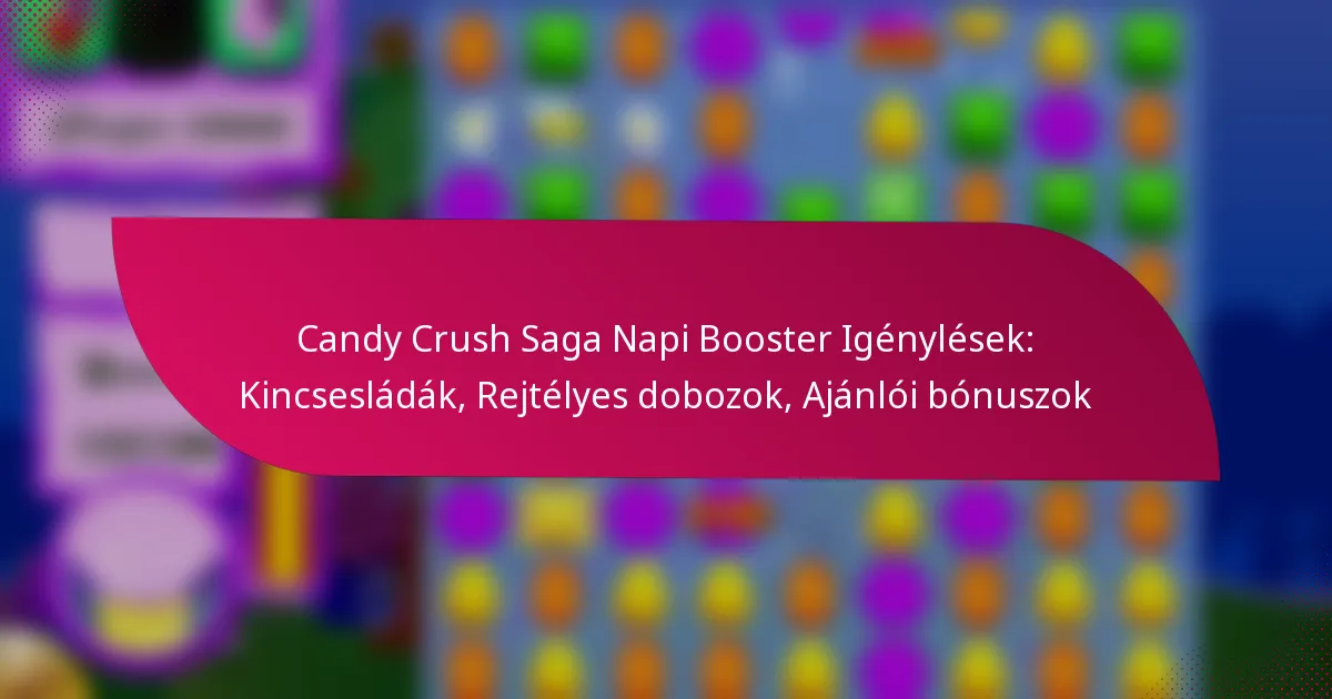 Candy Crush Saga Napi Booster Igénylések: Kincsesládák, Rejtélyes dobozok, Ajánlói bónuszok