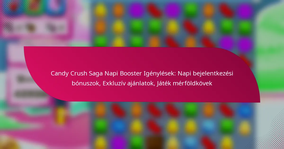 Candy Crush Saga Napi Booster Igénylések: Napi bejelentkezési bónuszok, Exkluzív ajánlatok, Játék mérföldkövek