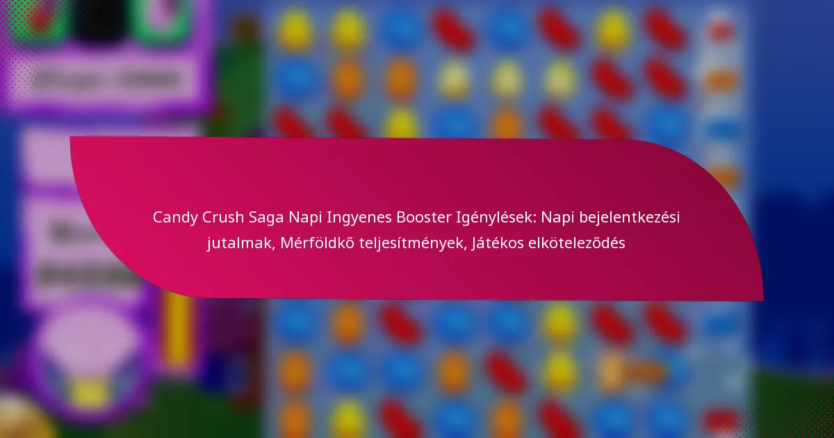 Candy Crush Saga Napi Ingyenes Booster Igénylések: Napi bejelentkezési jutalmak, Mérföldkő teljesítmények, Játékos elköteleződés