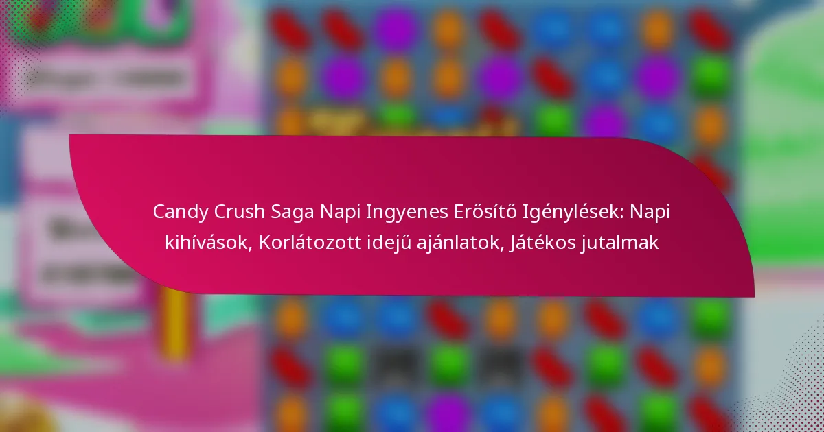 Candy Crush Saga Napi Ingyenes Erősítő Igénylések: Napi kihívások, Korlátozott idejű ajánlatok, Játékos jutalmak