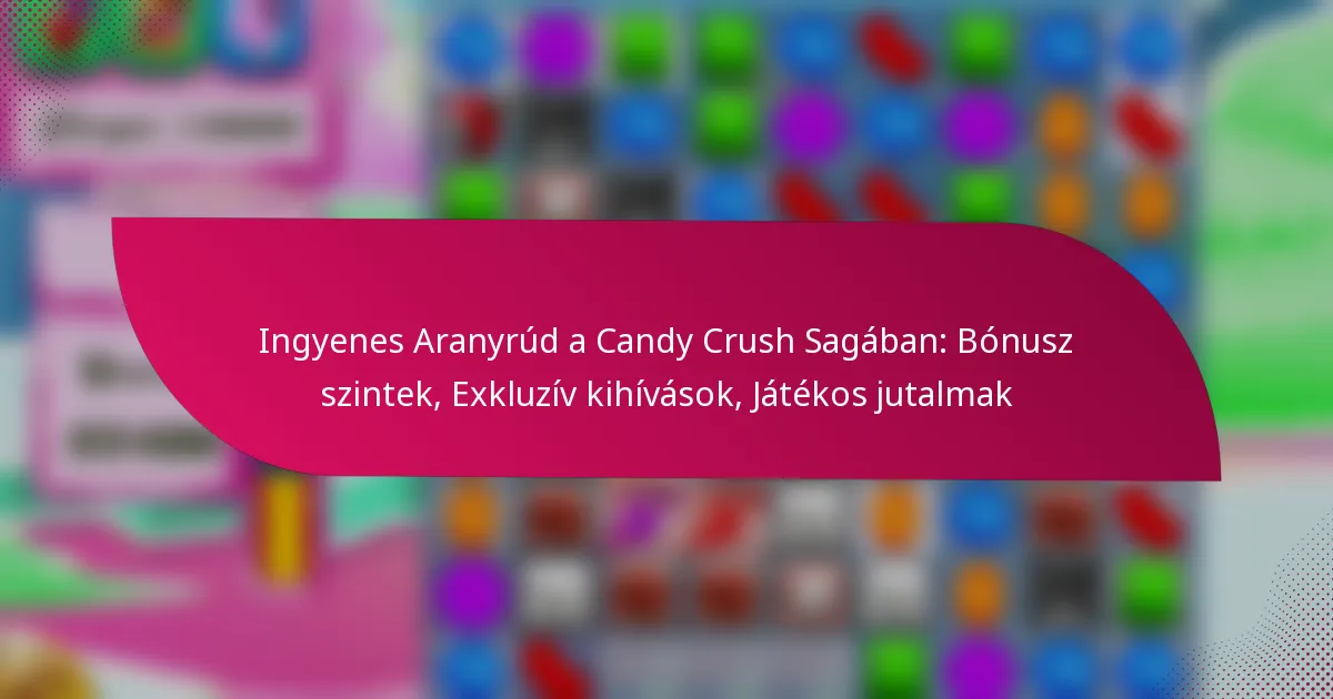 Ingyenes Aranyrúd a Candy Crush Sagában: Bónusz szintek, Exkluzív kihívások, Játékos jutalmak
