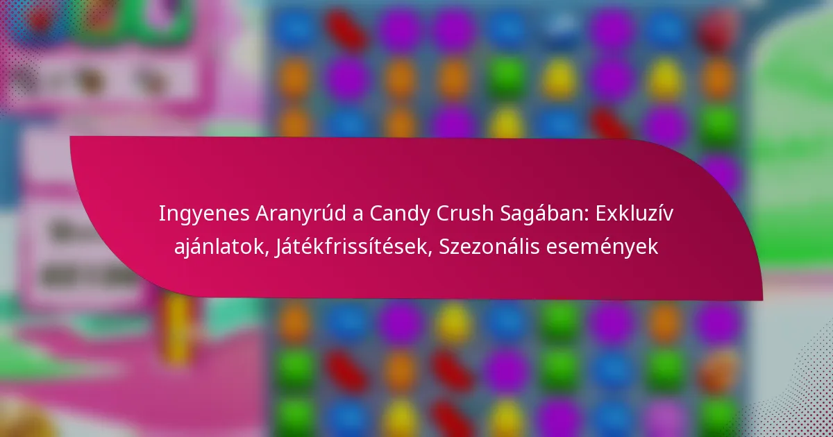 Ingyenes Aranyrúd a Candy Crush Sagában: Exkluzív ajánlatok, Játékfrissítések, Szezonális események