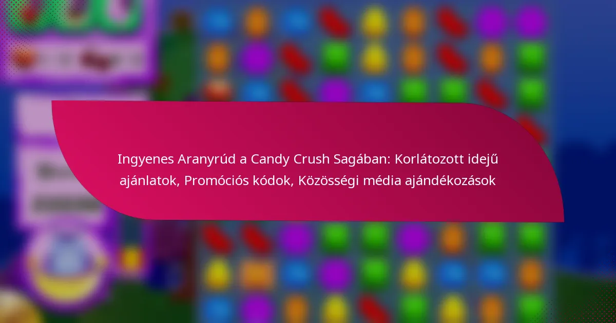 Ingyenes Aranyrúd a Candy Crush Sagában: Korlátozott idejű ajánlatok, Promóciós kódok, Közösségi média ajándékozások