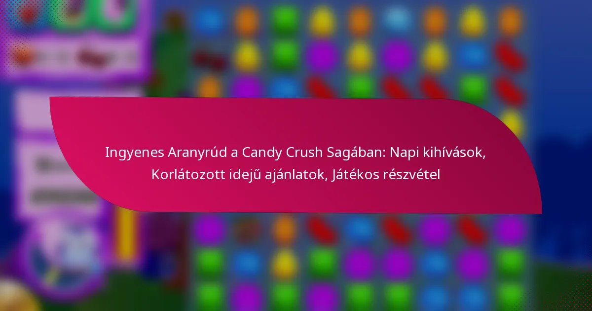 Ingyenes Aranyrúd a Candy Crush Sagában: Napi kihívások, Korlátozott idejű ajánlatok, Játékos részvétel