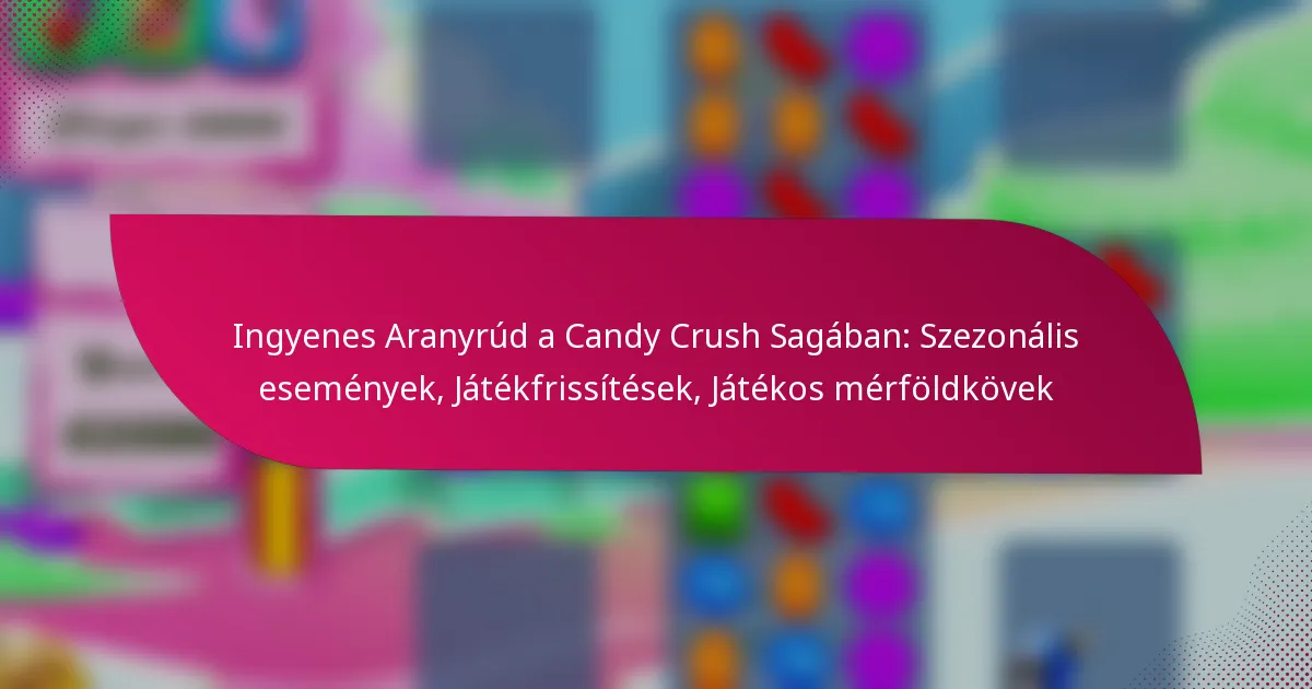Ingyenes Aranyrúd a Candy Crush Sagában: Szezonális események, Játékfrissítések, Játékos mérföldkövek