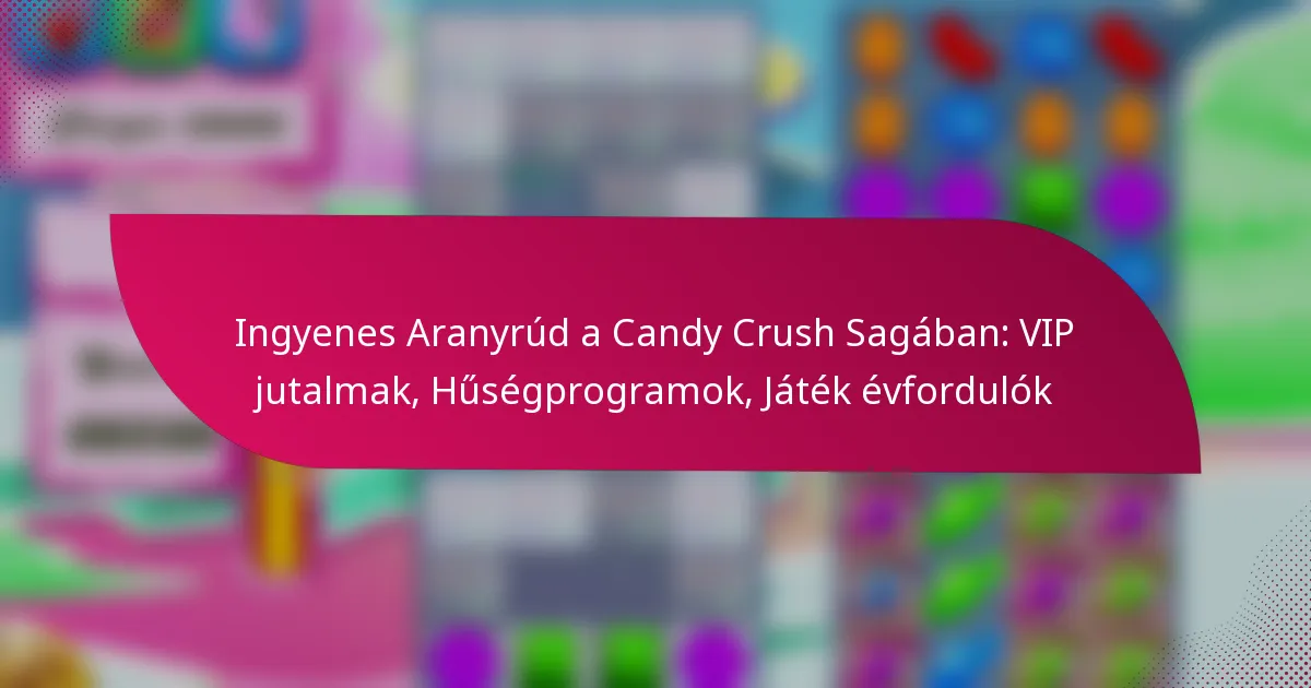 Ingyenes Aranyrúd a Candy Crush Sagában: VIP jutalmak, Hűségprogramok, Játék évfordulók