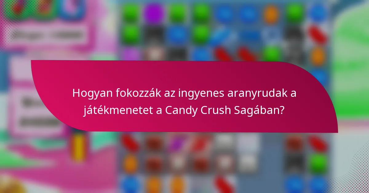 Hogyan fokozzák az ingyenes aranyrudak a játékmenetet a Candy Crush Sagában?