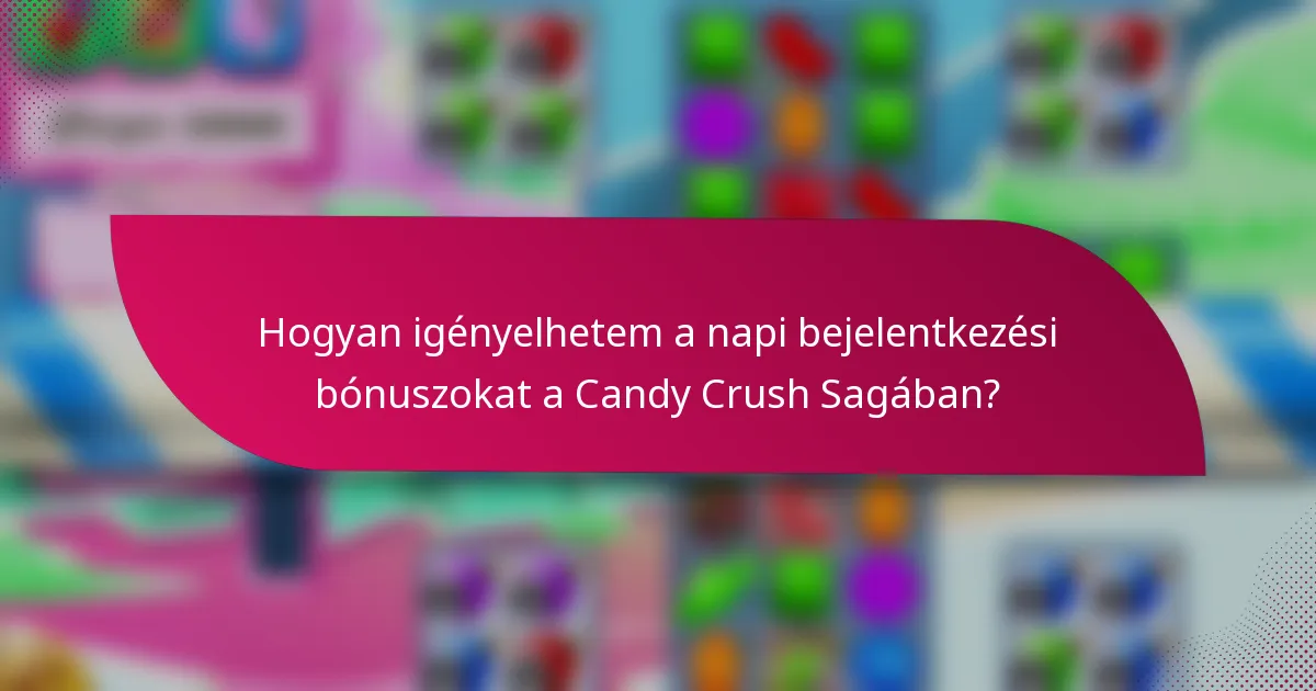 Hogyan igényelhetem a napi bejelentkezési bónuszokat a Candy Crush Sagában?