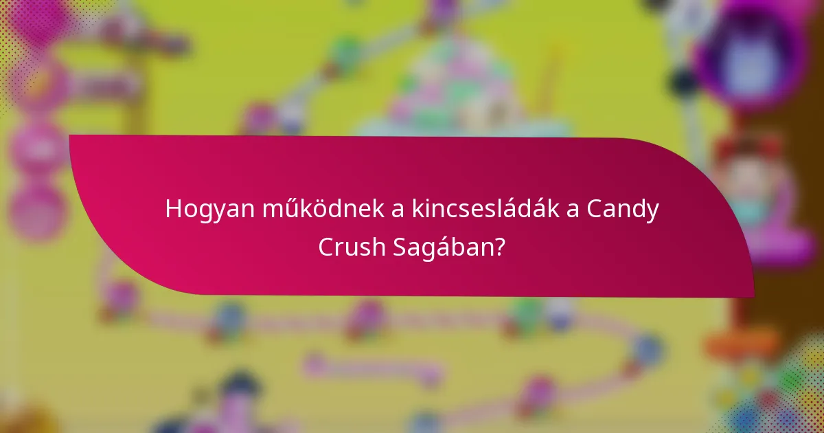 Hogyan működnek a kincsesládák a Candy Crush Sagában?