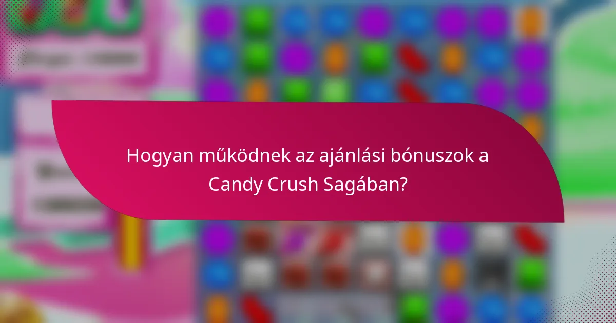 Hogyan működnek az ajánlási bónuszok a Candy Crush Sagában?