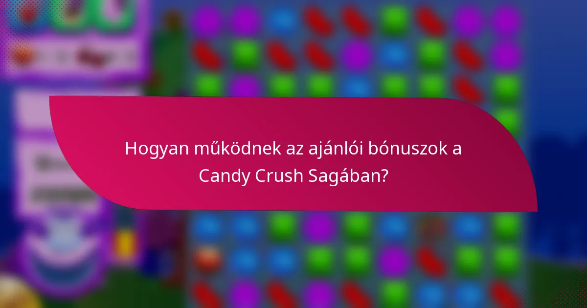 Hogyan működnek az ajánlói bónuszok a Candy Crush Sagában?