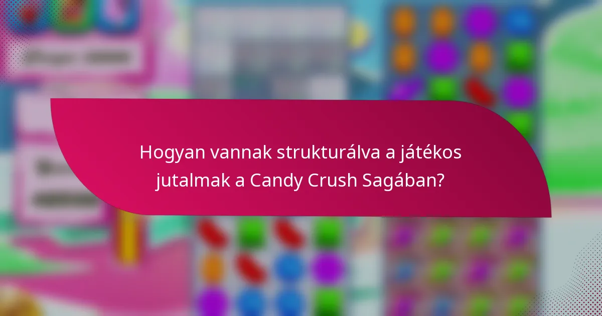 Hogyan vannak strukturálva a játékos jutalmak a Candy Crush Sagában?