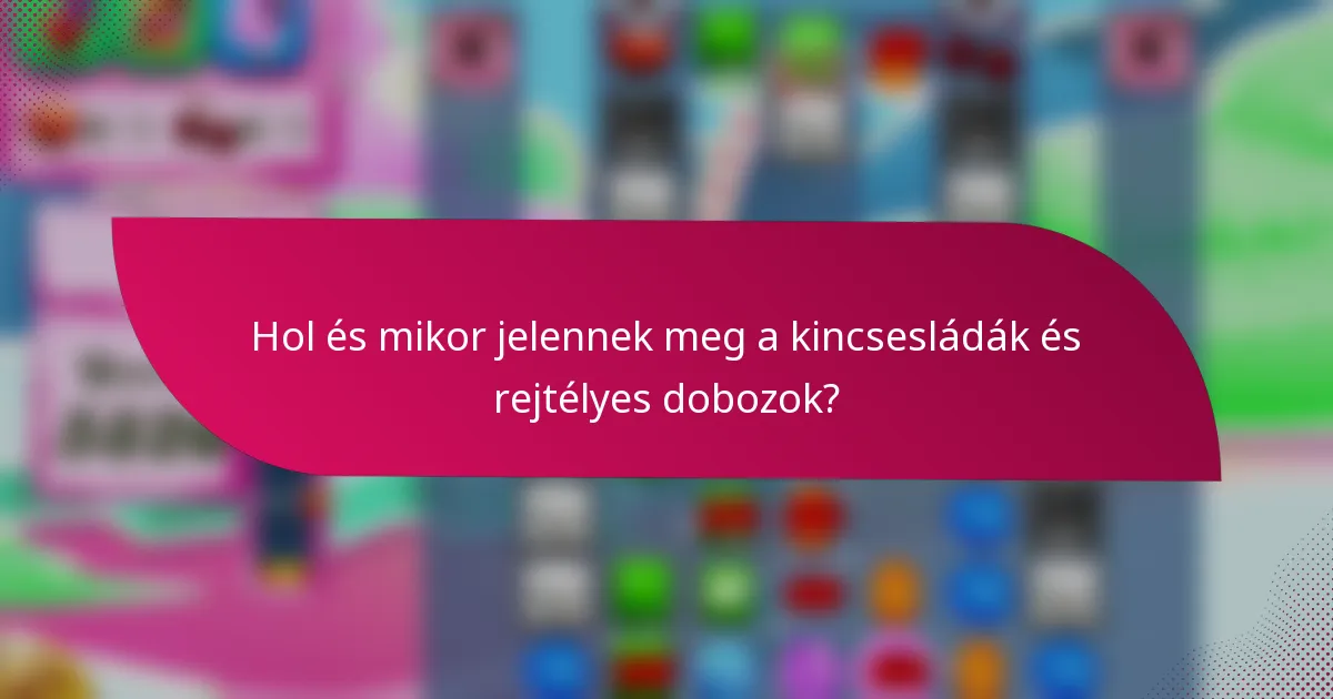 Hol és mikor jelennek meg a kincsesládák és rejtélyes dobozok?