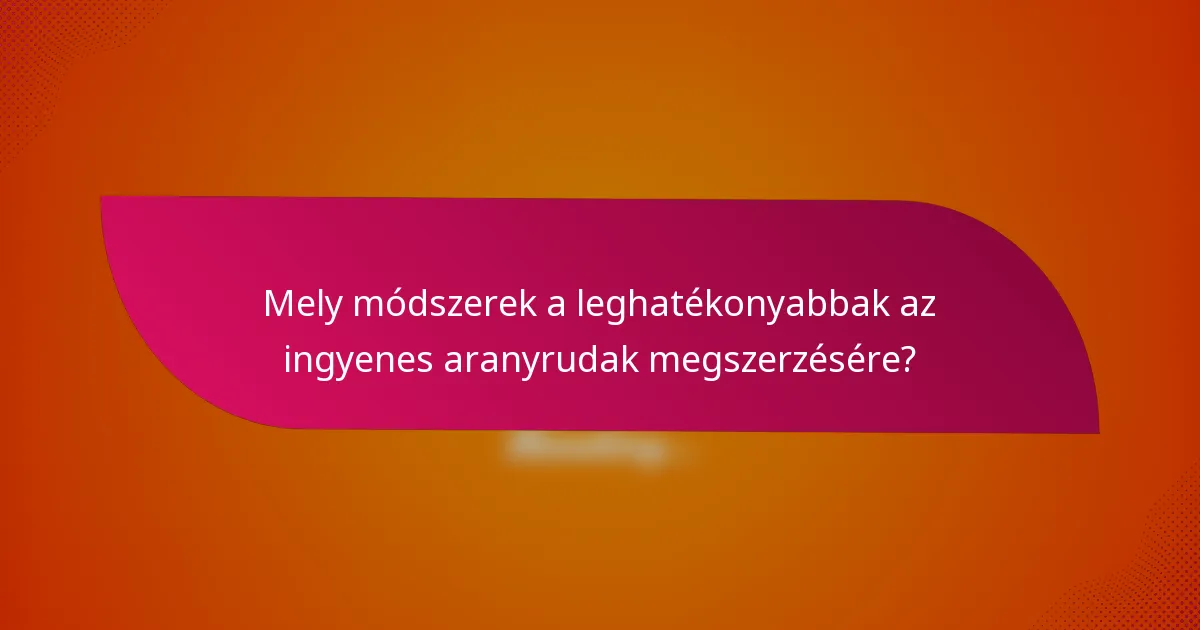 Mely módszerek a leghatékonyabbak az ingyenes aranyrudak megszerzésére?