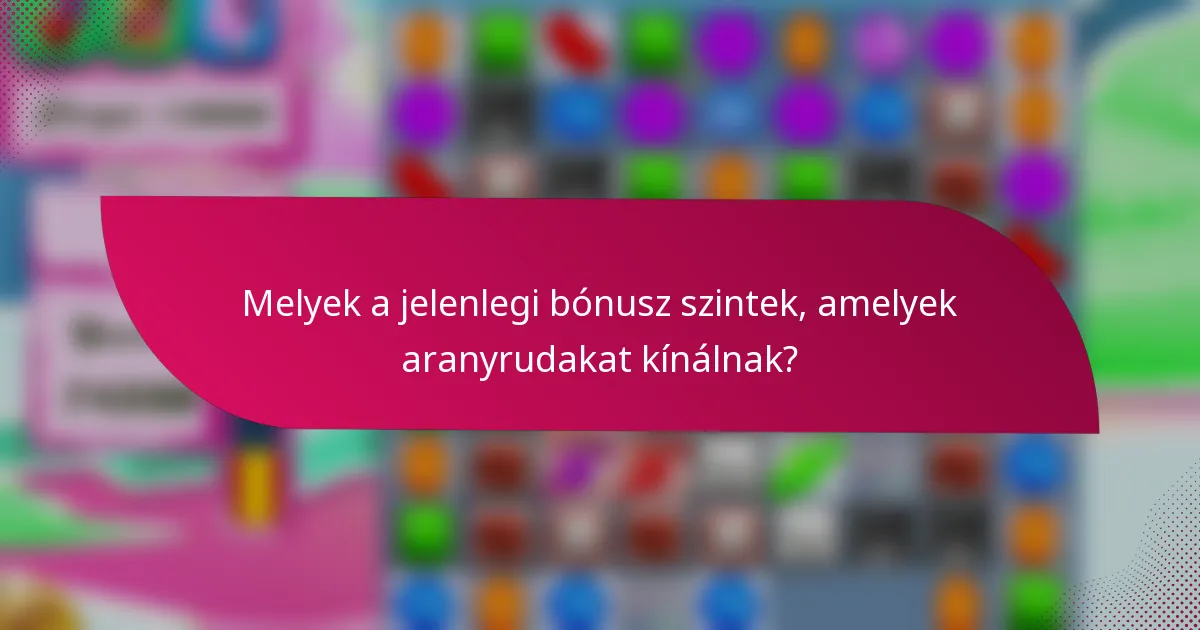 Melyek a jelenlegi bónusz szintek, amelyek aranyrudakat kínálnak?