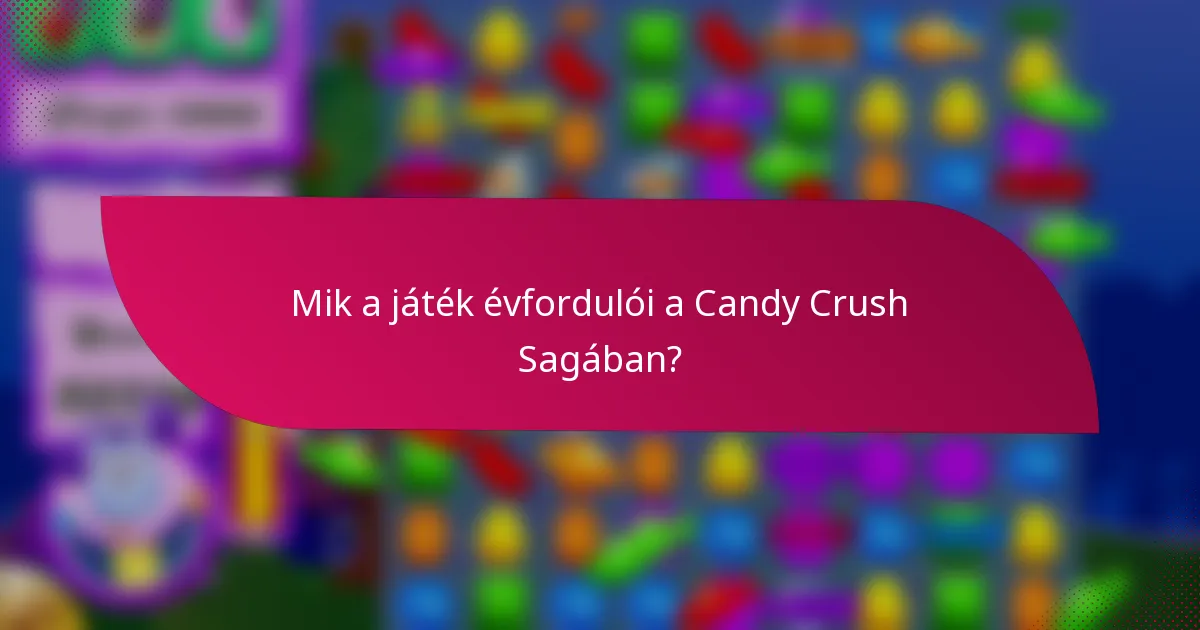 Mik a játék évfordulói a Candy Crush Sagában?
