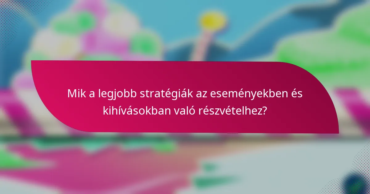 Mik a legjobb stratégiák az eseményekben és kihívásokban való részvételhez?