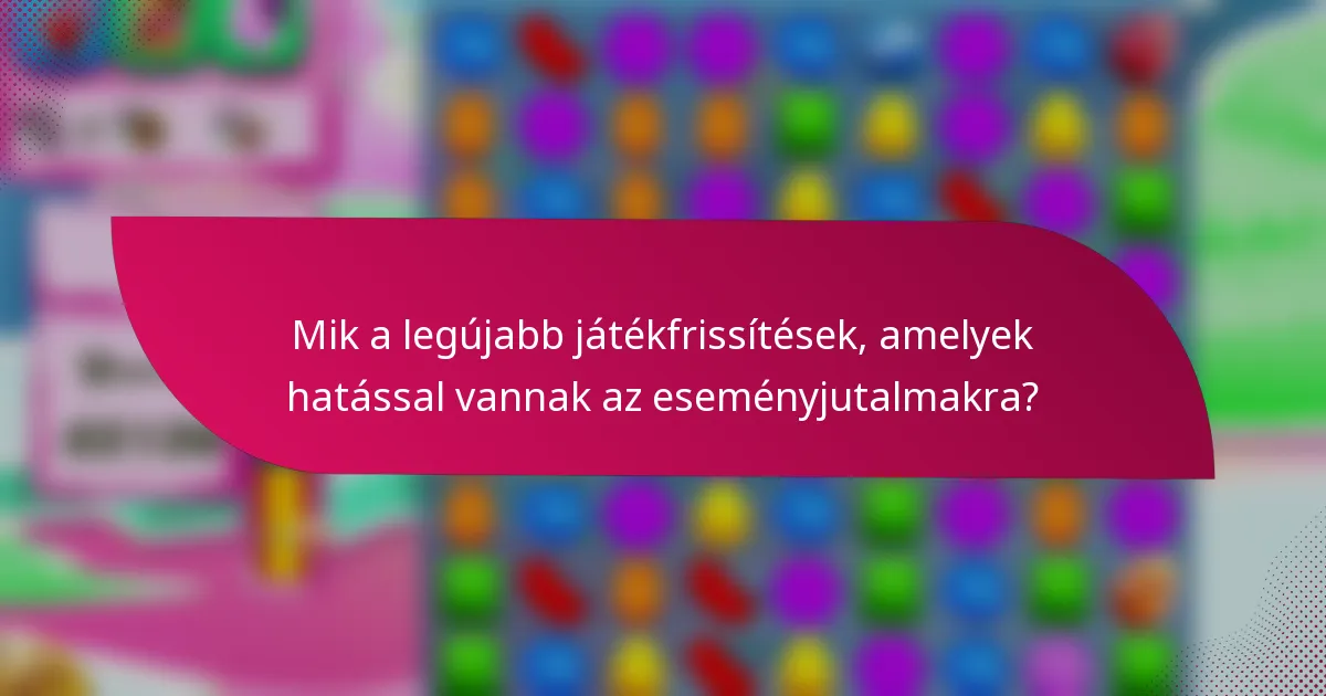 Mik a legújabb játékfrissítések, amelyek hatással vannak az eseményjutalmakra?