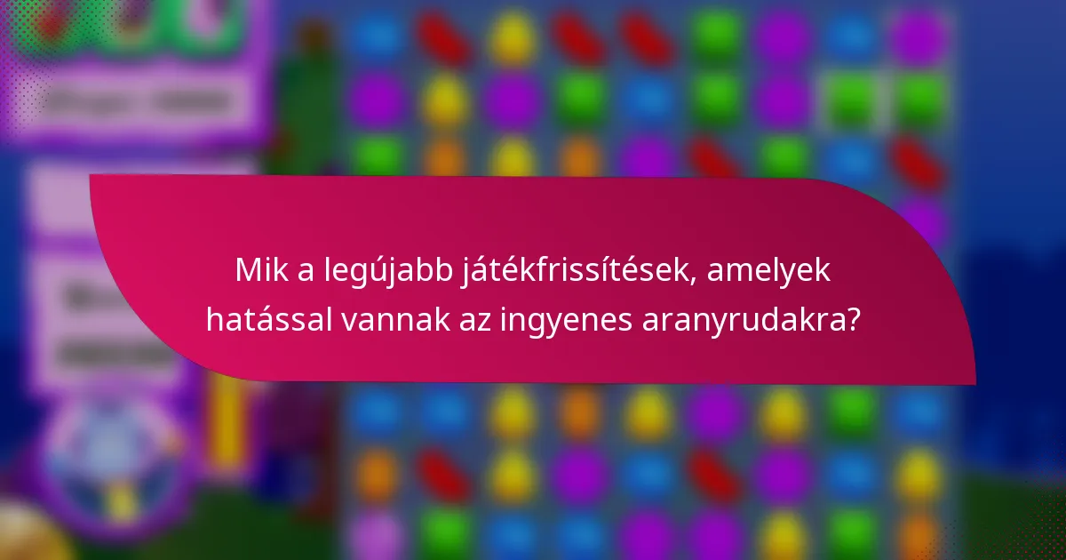 Mik a legújabb játékfrissítések, amelyek hatással vannak az ingyenes aranyrudakra?