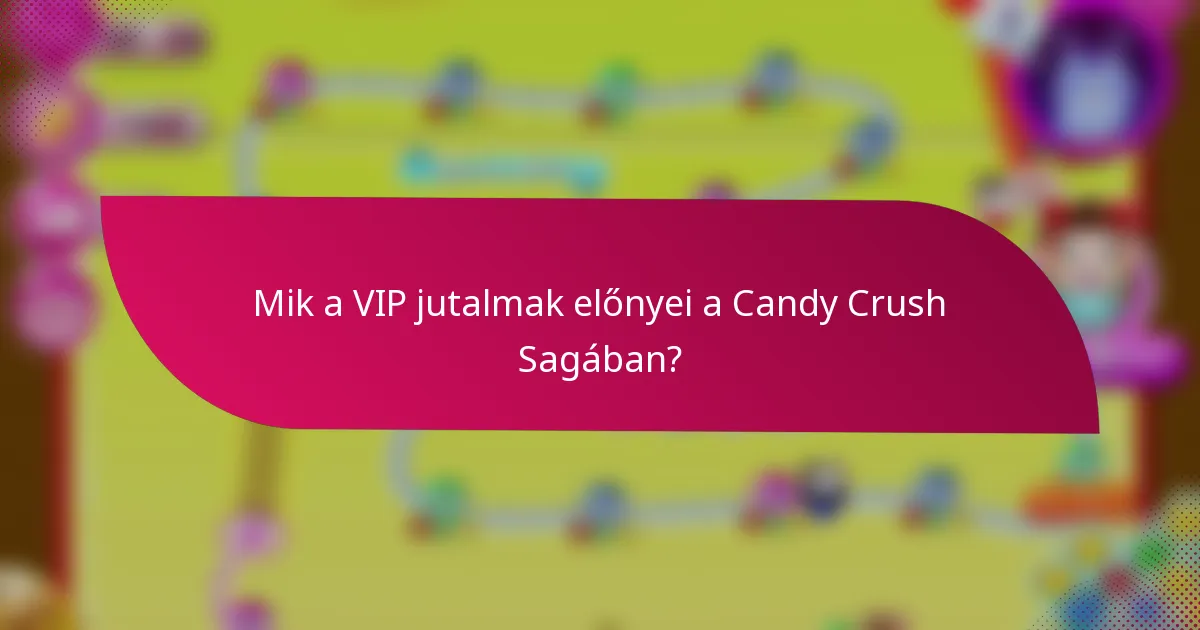 Mik a VIP jutalmak előnyei a Candy Crush Sagában?