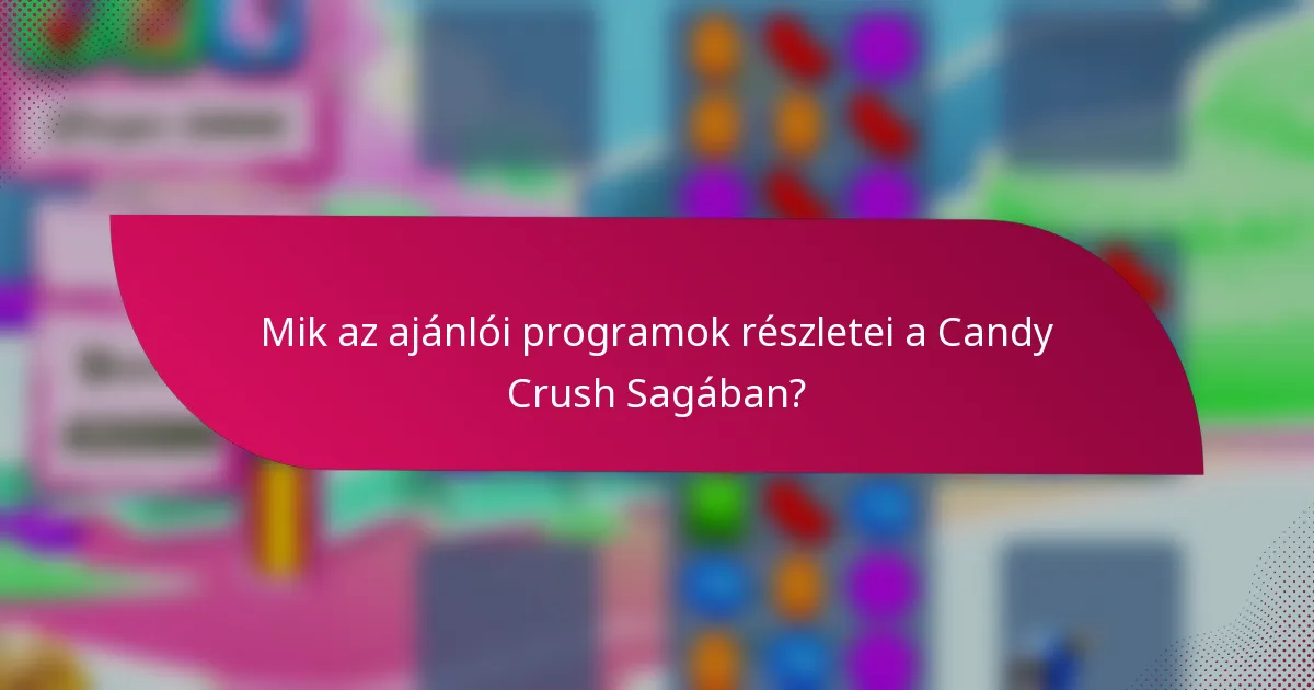 Mik az ajánlói programok részletei a Candy Crush Sagában?