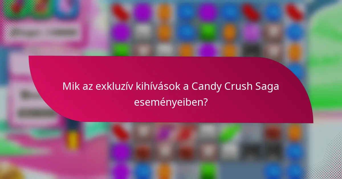 Mik az exkluzív kihívások a Candy Crush Saga eseményeiben?