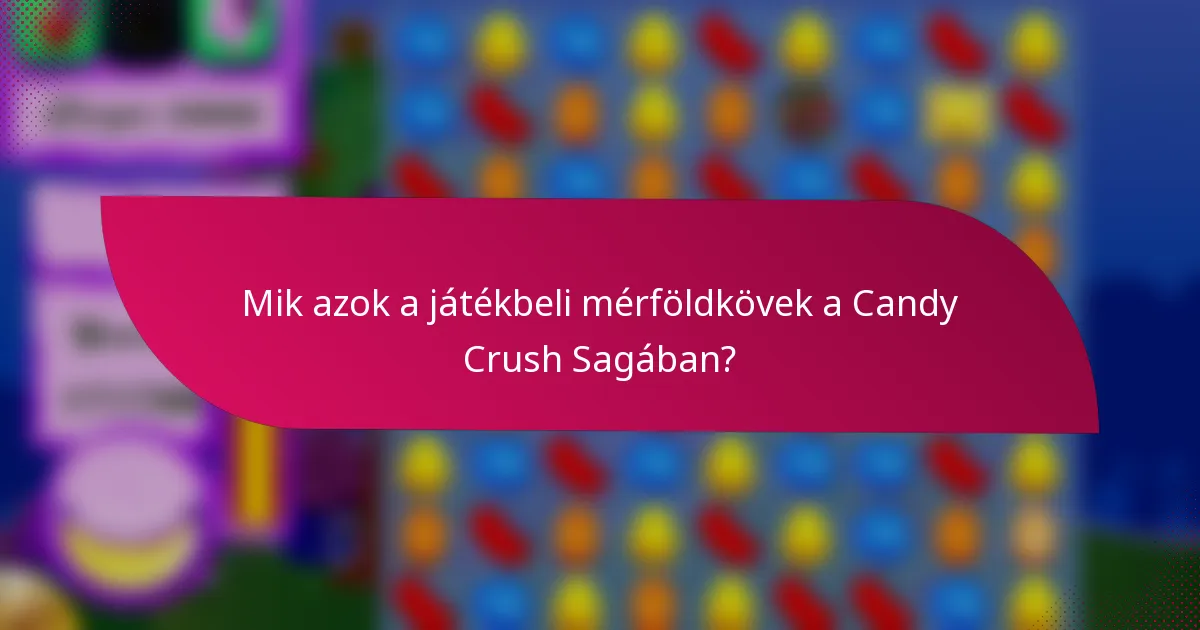 Mik azok a játékbeli mérföldkövek a Candy Crush Sagában?