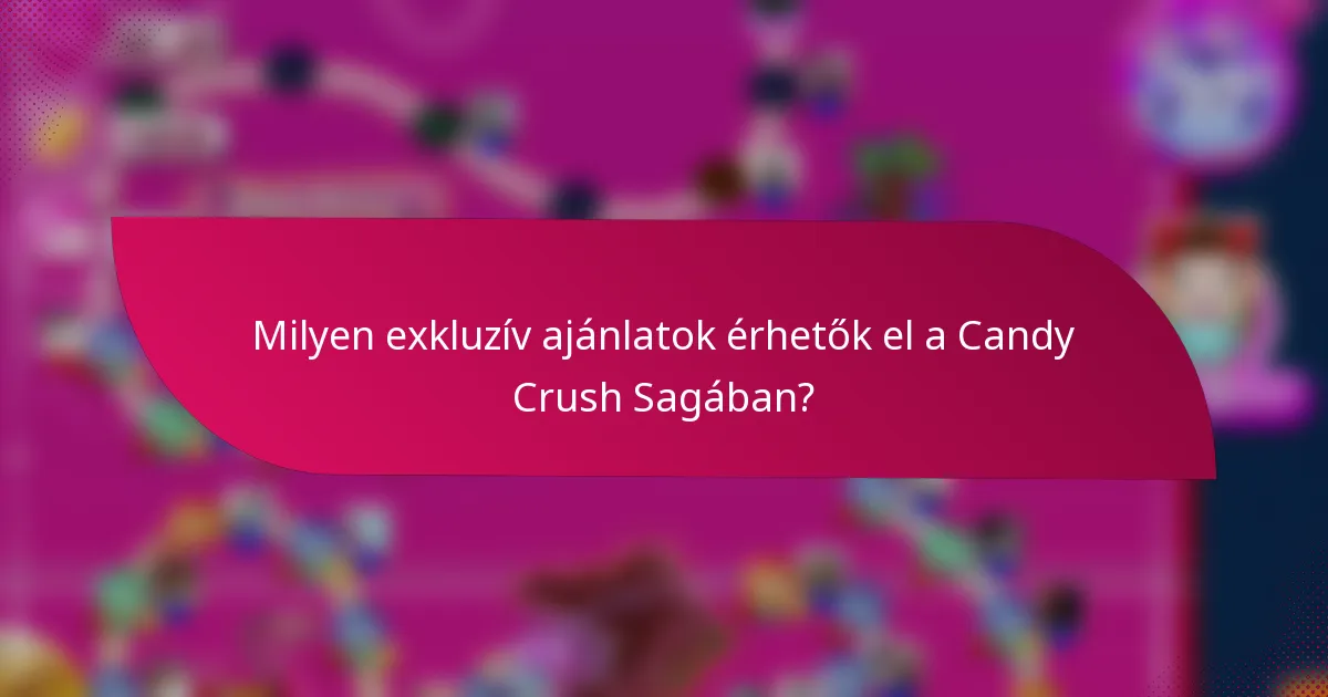 Milyen exkluzív ajánlatok érhetők el a Candy Crush Sagában?