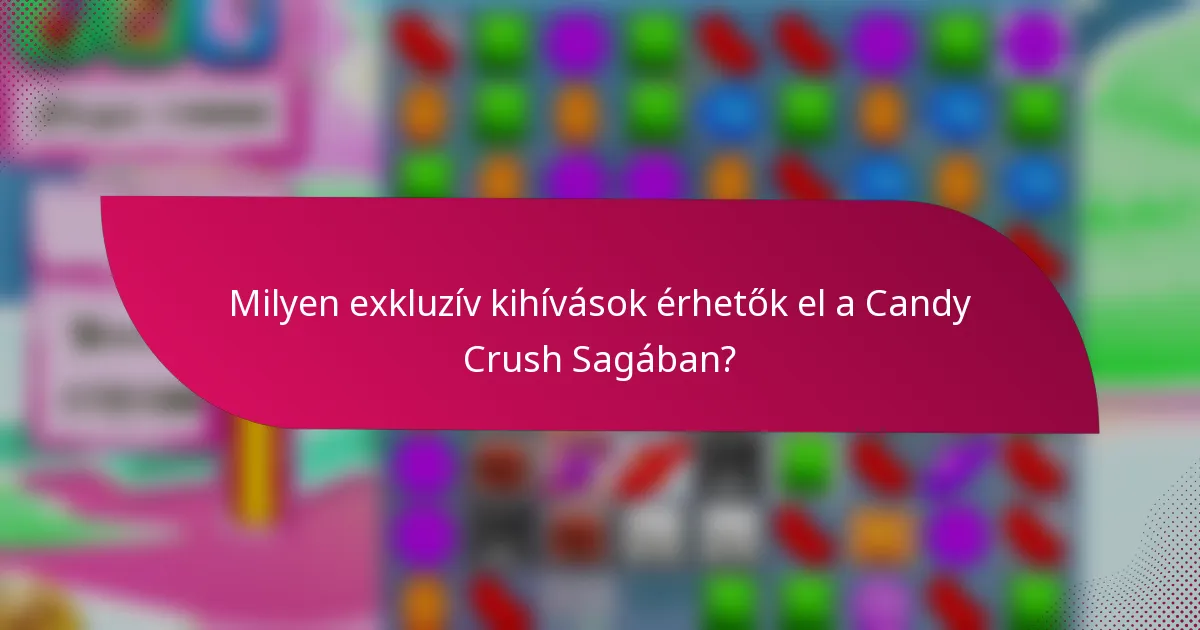 Milyen exkluzív kihívások érhetők el a Candy Crush Sagában?