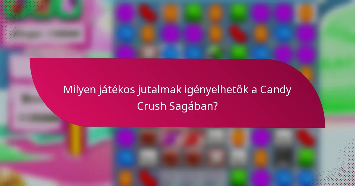 Milyen játékos jutalmak igényelhetők a Candy Crush Sagában?