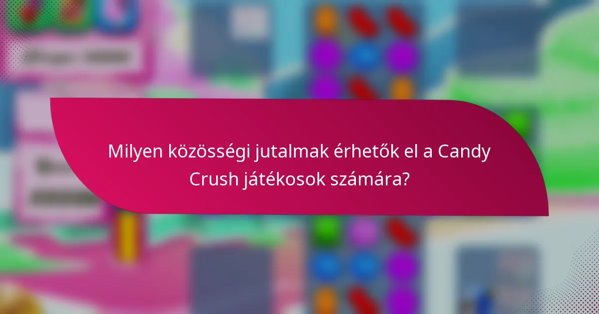 Milyen közösségi jutalmak érhetők el a Candy Crush játékosok számára?