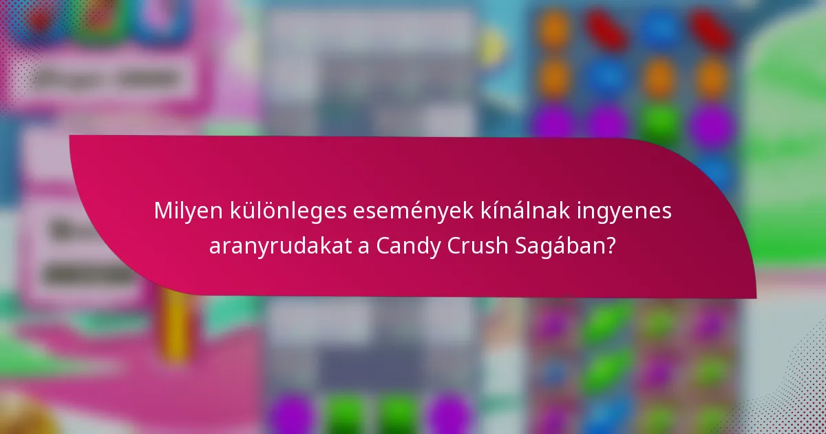 Milyen különleges események kínálnak ingyenes aranyrudakat a Candy Crush Sagában?