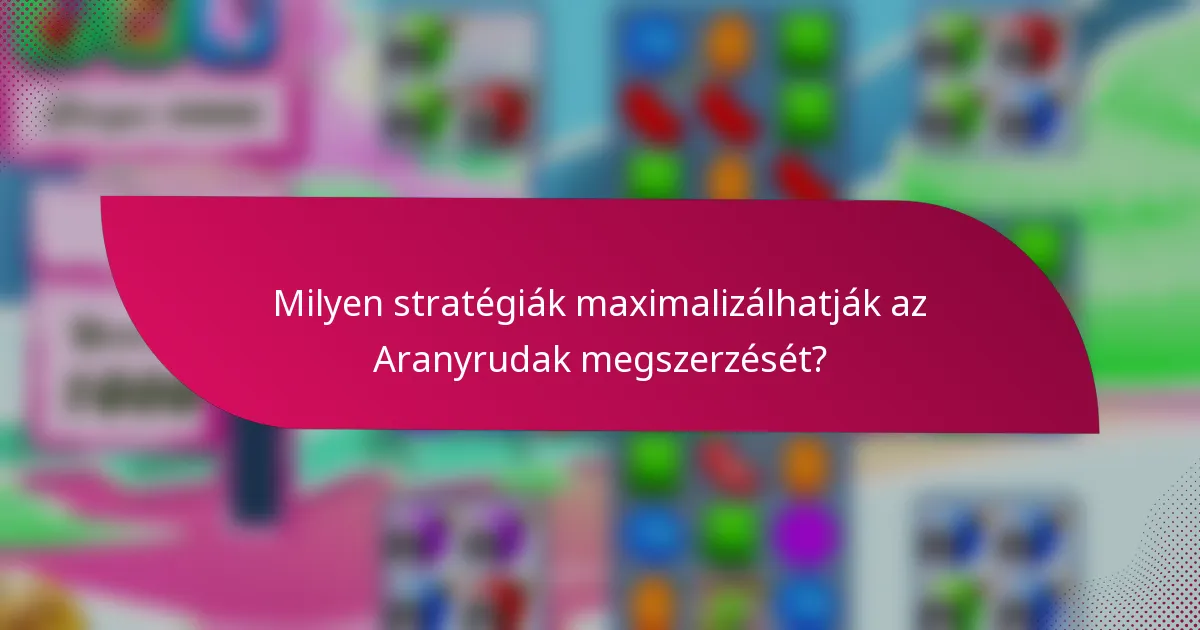 Milyen stratégiák maximalizálhatják az Aranyrudak megszerzését?